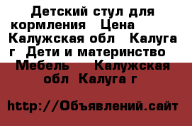 Детский стул для кормления › Цена ­ 700 - Калужская обл., Калуга г. Дети и материнство » Мебель   . Калужская обл.,Калуга г.